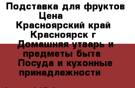 Подставка для фруктов › Цена ­ 2 000 - Красноярский край, Красноярск г. Домашняя утварь и предметы быта » Посуда и кухонные принадлежности   